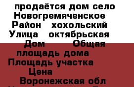 продаётся дом село Новогремяченское  › Район ­ хохольский  › Улица ­ октябрьская  › Дом ­ 72 › Общая площадь дома ­ 46 › Площадь участка ­ 300 › Цена ­ 1 400 000 - Воронежская обл. Недвижимость » Дома, коттеджи, дачи продажа   . Воронежская обл.